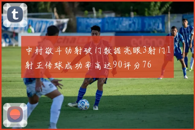 中村敬斗劲射破门数据亮眼3射门1射正传球成功率高达90评分76