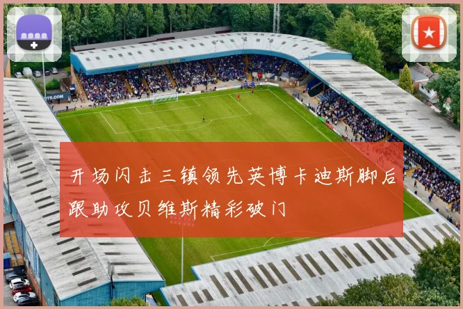 开场闪击三镇领先英博卡迪斯脚后跟助攻贝维斯精彩破门