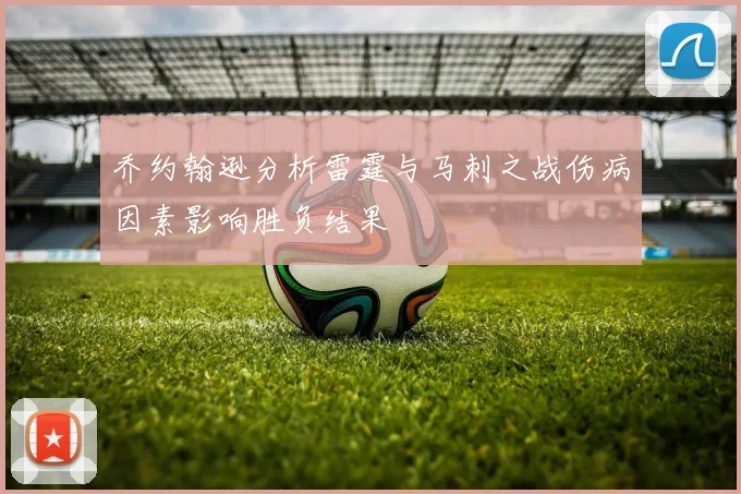 乔约翰逊分析雷霆与马刺之战伤病因素影响胜负结果